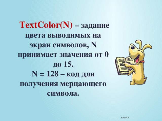  TextColor(N)  – задание цвета выводимых на экран символов, N принимает значения от 0 до 15.  N = 128 – код для получения мерцающего символа. 12/24/16 