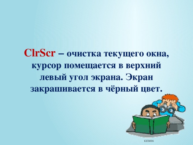 ClrScr – очистка текущего окна, курсор помещается в верхний левый угол экрана. Экран закрашивается в чёрный цвет. 12/24/16 