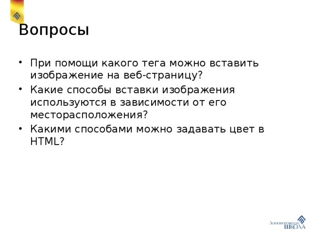 Вопросы При помощи какого тега можно вставить изображение на веб-страницу? Какие способы вставки изображения используются в зависимости от его месторасположения? Какими способами можно задавать цвет в HTML? 