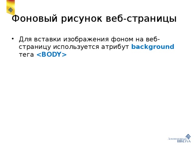 Фоновый рисунок веб-страницы Для вставки изображения фоном на веб-страницу используется атрибут background тега  