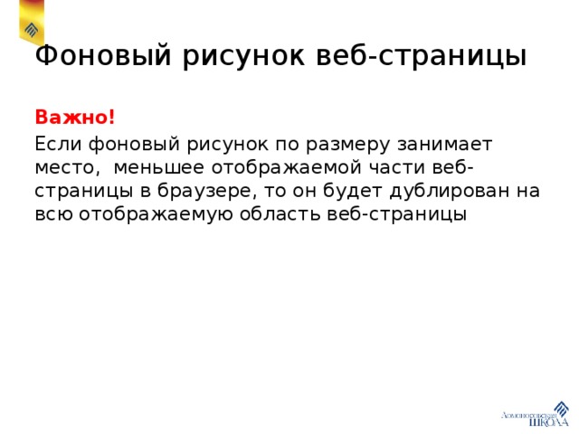 Фоновый рисунок веб-страницы Важно! Если фоновый рисунок по размеру занимает место, меньшее отображаемой части веб-страницы в браузере, то он будет дублирован на всю отображаемую область веб-страницы 