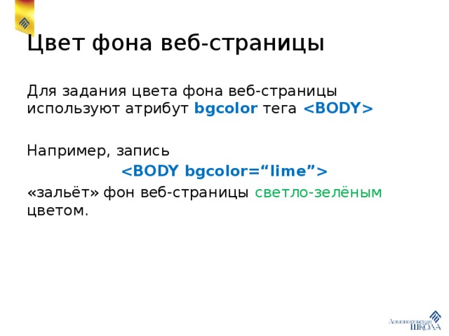 Цвет фона веб-страницы Для задания цвета фона веб-страницы используют атрибут bgcolor тега  Например, запись  «зальёт» фон веб-страницы светло-зелёным цветом. 