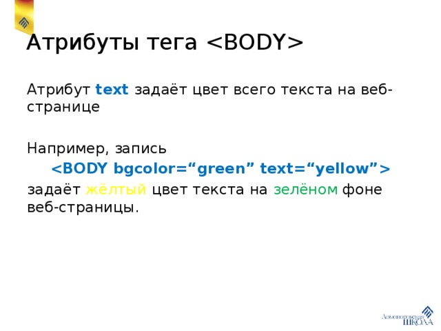Атрибуты тега  Атрибут text задаёт цвет всего текста на веб-странице Например, запись  задаёт жёлтый цвет текста на зелёном фоне веб-страницы. 