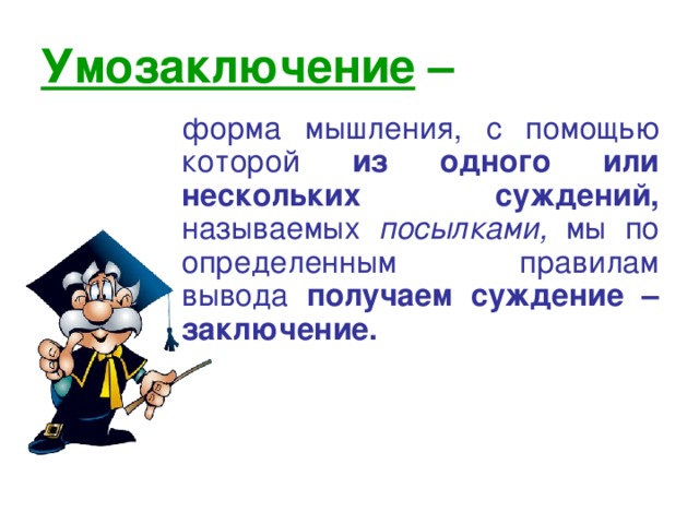 Умозаключение  –  форма мышления , с помощью которой из одного или нескольких суждений ,  называемых посылками ,  мы по определенным правилам вывода получаем суждение – заключение. 