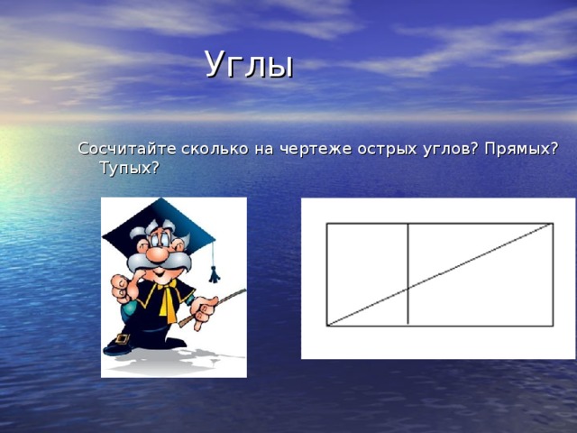  Углы Сосчитайте сколько на чертеже острых углов ? Прямых ? Тупых ? 