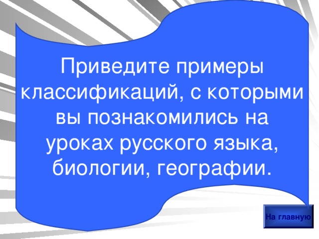Приведите примеры классификаций, с которыми вы познакомились на уроках русского языка, биологии, географии. На главную 
