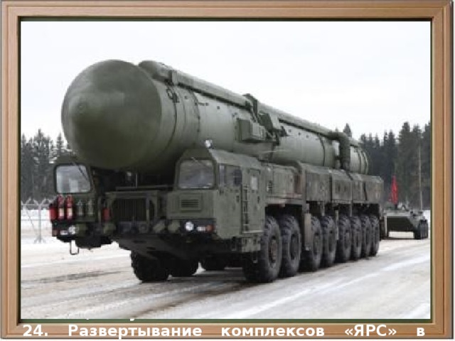  Новые комплексы  Ракетный комплекс «Тополь-М» (SS-27) создан в варианте шахтного базирования и в варианте грунтового мобильного базирования. Развертывание шахтного варианта комплекса началось в 1997 г. Испытания мобильного варианта комплекса были завершены в декабре 2004 г. Первые мобильные комплексы поступили в войска в декабре 2006 г.  Ракета комплекса «Тополь-М» (SS-27) трехступенчатая твердотопливная, изначально создавалась в моноблочном варианте. В 2007 г. были проведены испытания варианта ракеты, оснащенной РГЧ ИН, получившего обозначение «ЯРС» РС-24. Развертывание комплексов «ЯРС» в мобильном варианте было начато в 2010 г. 