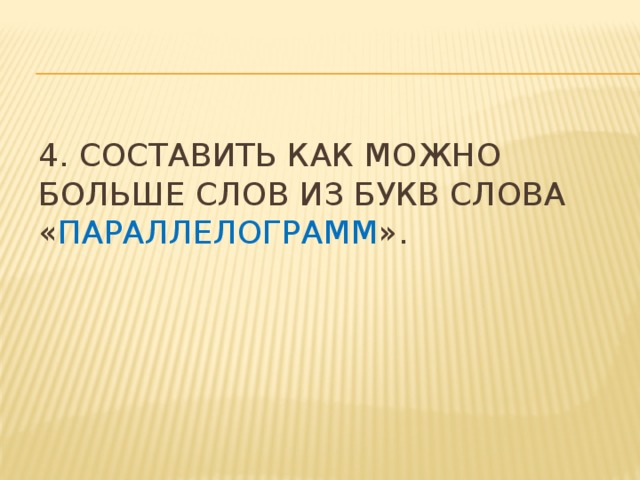 4. Составить как можно больше слов из букв слова « параллелограмм ». 