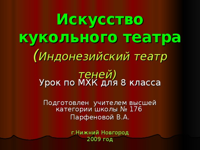 Искусство кукольного театра  ( Индонезийский театр теней)  Урок по МХК для 8 класса Подготовлен учителем высшей категории школы № 176 Парфеновой В.А. г.Нижний Новгород 2009 год 