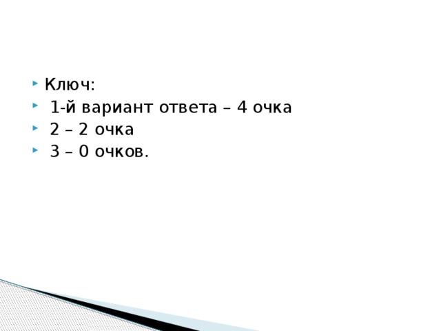 Ключ:   1-й вариант ответа – 4 очка  2 – 2 очка  3 – 0 очков. 