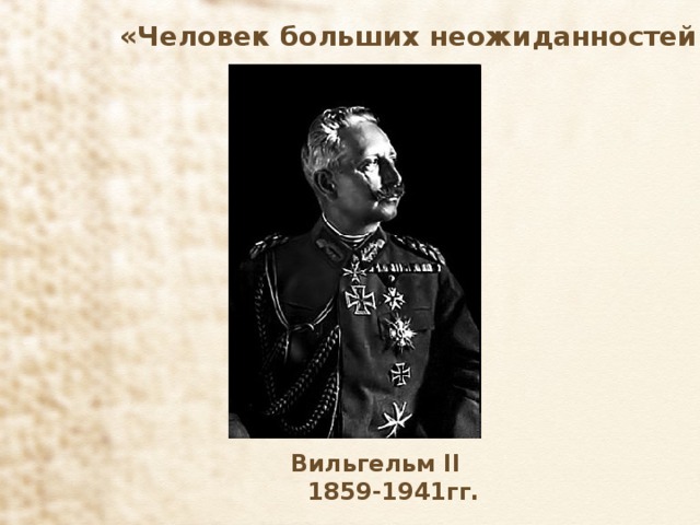 «Человек больших неожиданностей»  Вильгельм II  1859-1941гг. 