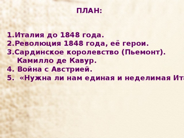 ПЛАН: Италия до 1848 года. Революция 1848 года, её герои. Сардинское королевство (Пьемонт).  Камилло де Кавур. 4. Война с Австрией. 5. «Нужна ли нам единая и неделимая Италия?»   