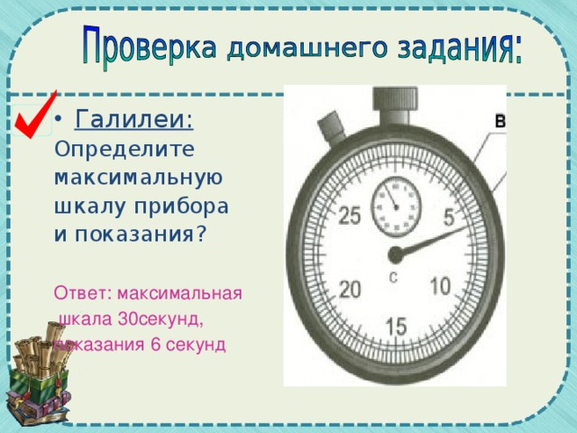 Галилеи: Определите максимальную шкалу прибора и показания? Ответ: максимальная  шкала 30секунд, показания 6 секунд 