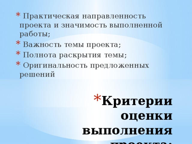 Практическая направленность проекта и значимость выполненной работы;  Важность темы проекта;  Полнота раскрытия темы;  Оригинальность предложенных решений Критерии оценки выполнения проекта:   