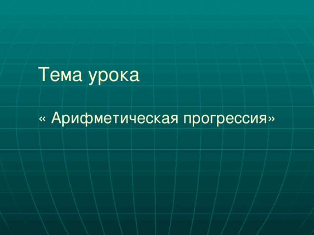 Тема урока   « Арифметическая прогрессия» 