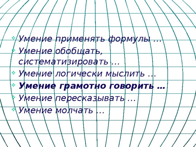 Умение применять формулы … Умение обобщать, систематизировать … Умение логически мыслить … Умение грамотно говорить … Умение пересказывать … Умение молчать … 