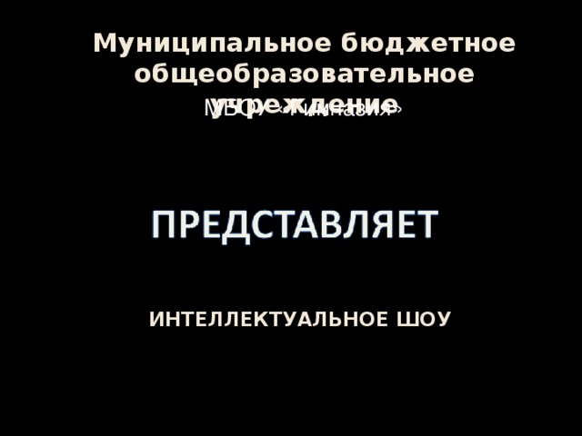 Муниципальное бюджетное общеобразовательное учреждение МБОУ «Гимназия» МБОУ «Гимназия» ИНТЕЛЛЕКТУАЛЬНОЕ ШОУ 