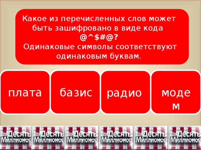 Какое из перечисленных слов может быть зашифровано в виде кода @^$#@?  Одинаковые символы соответствуют одинаковым буквам.  плата модем базис радио 