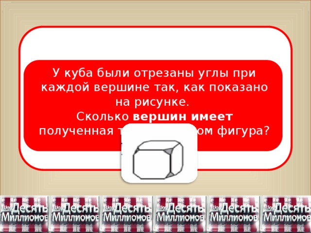 У куба были отрезаны углы при каждой вершине так, как показано на рисунке. Сколько вершин имеет полученная таким образом фигура?  