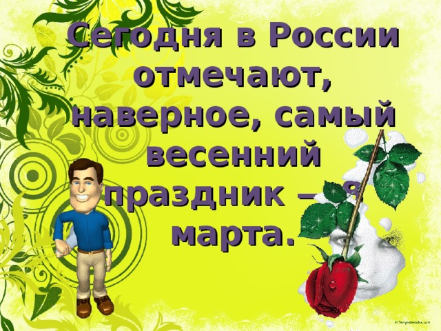 Сегодня в России отмечают, наверное, самый весенний праздник — 8 марта. 