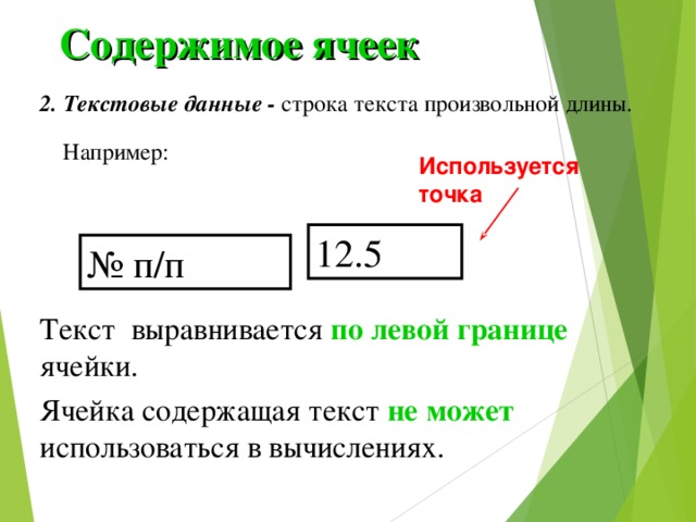 Содержимое ячеек 2. Текстовые данные - строка текста произвольной длины.  Например: Используется точка 12.5 № п/п Текст выравнивается по левой границе  ячейки. Ячейка содержащая текст не может использоваться в вычислениях. 