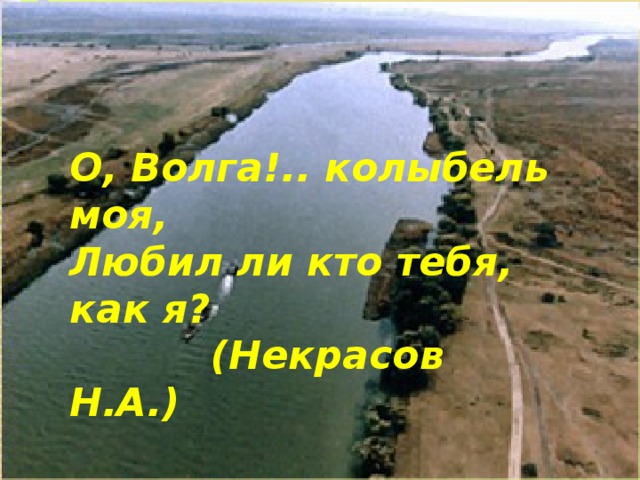 О, Волга!.. колыбель моя, Любил ли кто тебя, как я?    (Некрасов Н.А.) 