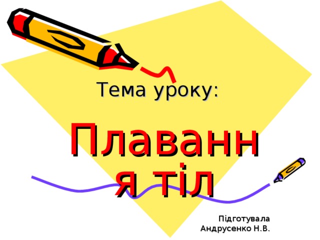 Тема уроку: Плавання тіл Підготувала  Андрусенко Н.В. 
