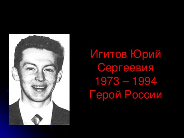 Игитов Юрий Сергеевия 1973 – 1994 Герой России 