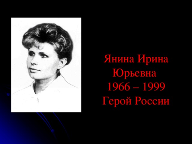Янина Ирина Юрьевна  1966 – 1999 Герой России 