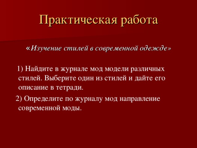 Практическая работа Изучение стилей в современной одежде»  1) Найдите в журнале мод модели различных стилей. Выберите один из стилей и дайте его описание в тетради.  2) Определите по журналу мод направление современной моды.  
