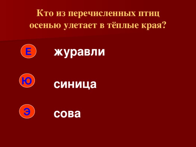 Кто из перечисленных птиц  осенью улетает в тёплые края? журавли Е Ю синица Э сова 