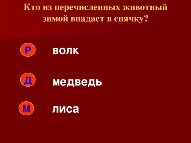 Кто из перечисленных животный зимой впадает в спячку?   волк Р Д медведь лиса М 