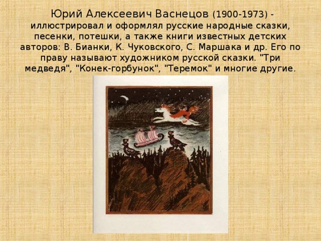  Юрий Алексеевич Васнецов (1900-1973) - иллюстрировал и оформлял русские народные сказки, песенки, потешки, а также книги известных детских авторов: В. Бианки, К. Чуковского, С. Маршака и др. Его по праву называют художником русской сказки. 