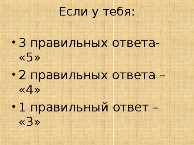 Если у тебя:   3 правильных ответа- «5» 2 правильных ответа – «4» 1 правильный ответ – «3» 