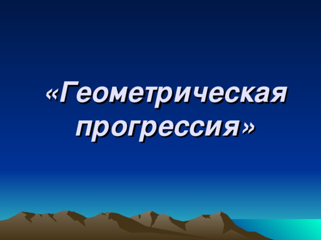 «Геометрическая прогрессия» 