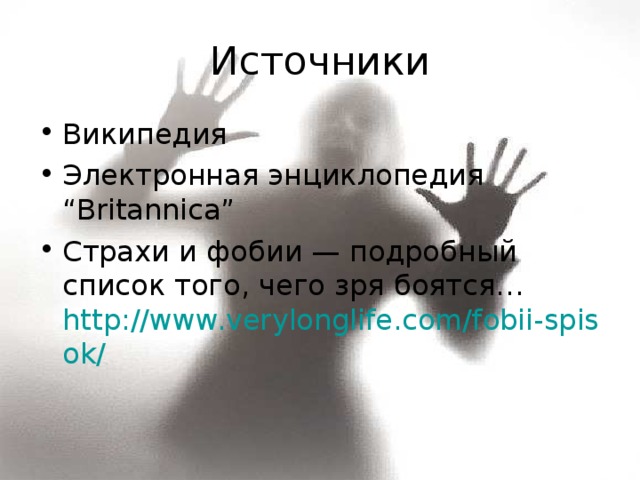 Источники Википедия Электронная энциклопедия “Britannica” Страхи и фобии — подробный список того, чего зря боятся… http://www.verylonglife.com/fobii-spisok/ 