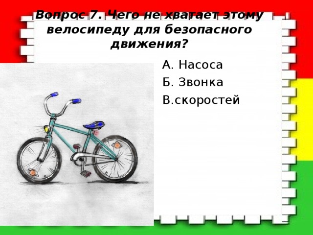 Вопрос 7. Чего не хватает этому велосипеду для безопасного движения? A. Насоса Б. Звонка В.скоростей 