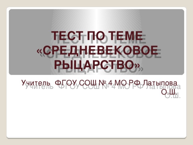 ТЕСТ ПО ТЕМЕ «СРЕДНЕВЕКОВОЕ РЫЦАРСТВО» Учитель ФГОУ СОШ № 4 МО РФ Латыпова О.Ш. 