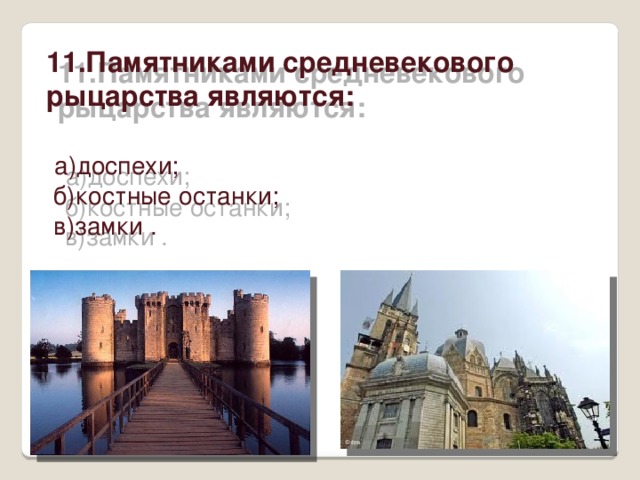 11.Памятниками средневекового рыцарства являются:    а)доспехи;   б)костные останки;   в)замки .    