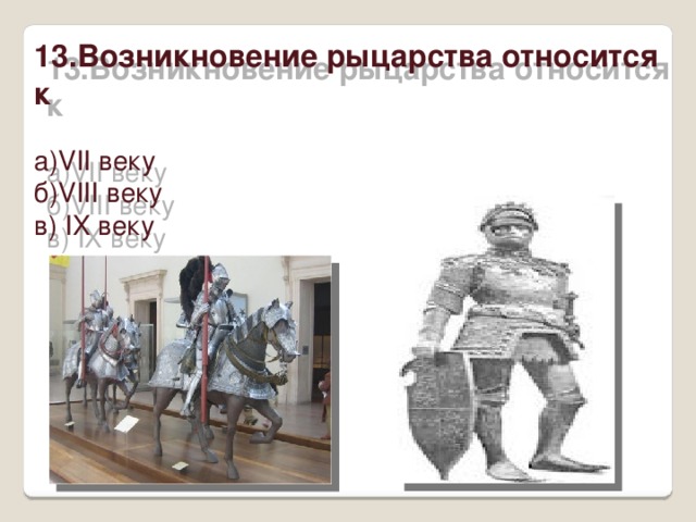 13.Возникновение рыцарства относится к а)VII веку б)VIII веку в) IX веку 