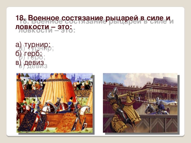 18. Военное состязание рыцарей в силе и ловкости – это: а) турнир; б) герб; в) девиз 
