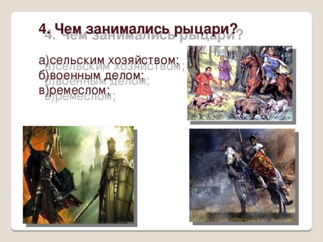 4. Чем занимались рыцари? а)сельским хозяйством; б)военным делом; в)ремеслом; 
