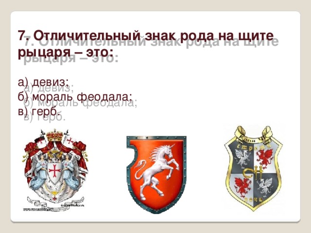 7. Отличительный знак рода на щите рыцаря – это: а) девиз; б) мораль феодала; в) герб. 