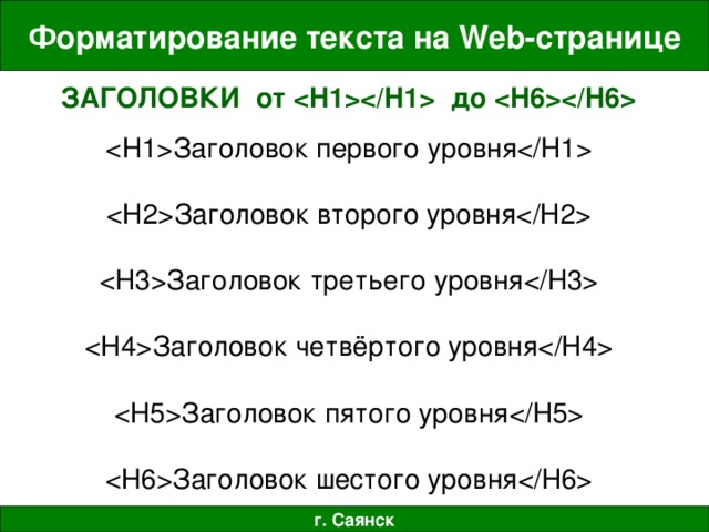 Форматирование текста на Web- странице ЗАГОЛОВКИ от  до  Заголовок первого уровня Заголовок второго уровня Заголовок третьего уровня Заголовок четвёртого уровня Заголовок пятого уровня Заголовок шестого уровня г. Саянск 