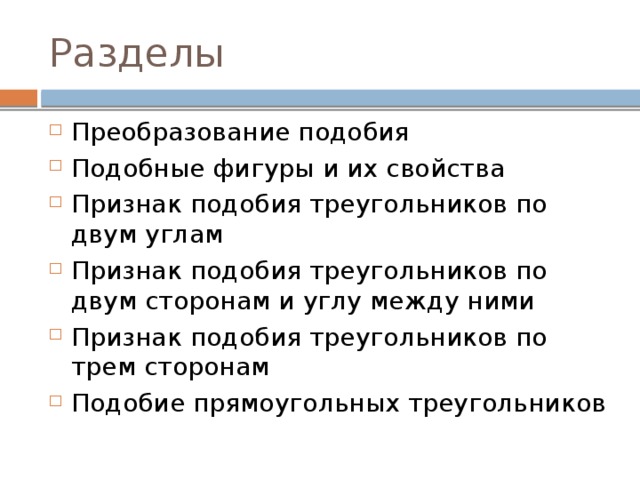 Разделы Преобразование подобия Подобные фигуры и их свойства Признак подобия треугольников по двум углам Признак подобия треугольников по двум сторонам и углу между ними Признак подобия треугольников по трем сторонам Подобие прямоугольных треугольников 