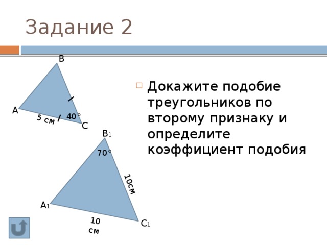 5 см 10 см 10см Задание 2  В Докажите подобие треугольников по второму признаку и определите коэффициент подобия  А  С 40°  В 1 70°  А 1  С 1 