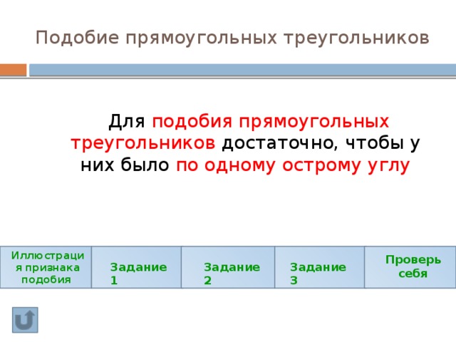 Подобие прямоугольных треугольников  Для подобия прямоугольных треугольников достаточно, чтобы у них было по одному острому углу Иллюстрация признака подобия Проверь себя Задание 1 Задание 2 Задание 3 