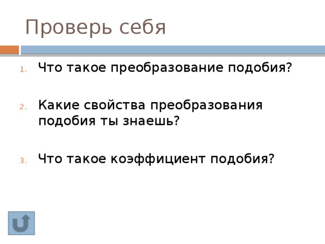 Проверь себя Что такое преобразование подобия? Какие свойства преобразования подобия ты знаешь? Что такое коэффициент подобия? 