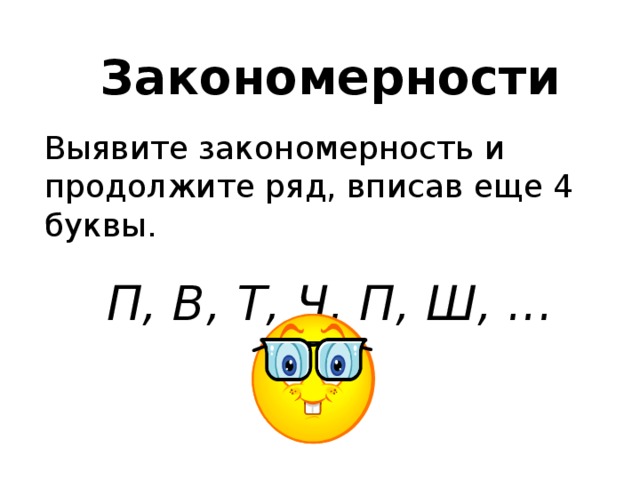 Закономерности Выявите закономерность и продолжите ряд, вписав еще 4 буквы. П, В, Т, Ч, П, Ш, ... 