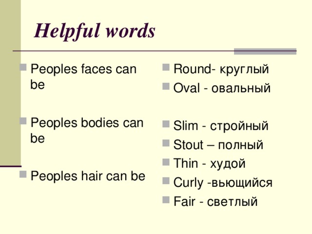 Helpful words Peoples faces can be  Peoples bodies can be  Peoples hair can be  Round - круглый Oval - овальный  Slim - стройный Stout – полный Thin - худой Curly -вьющийся Fair - светлый  